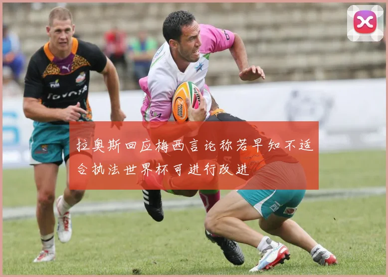 拉奥斯回应梅西言论称若早知不适合执法世界杯可进行改进