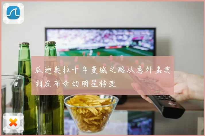 瓜迪奥拉十年曼城之路从意外嘉宾到发布会的明星转变