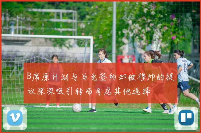 B席原计划与马竞签约却被穆帅的提议深深吸引转而考虑其他选择