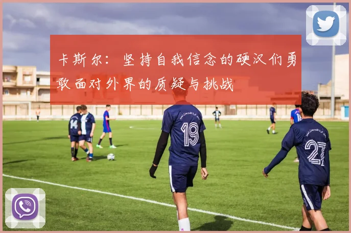 卡斯尔：坚持自我信念的硬汉们勇敢面对外界的质疑与挑战