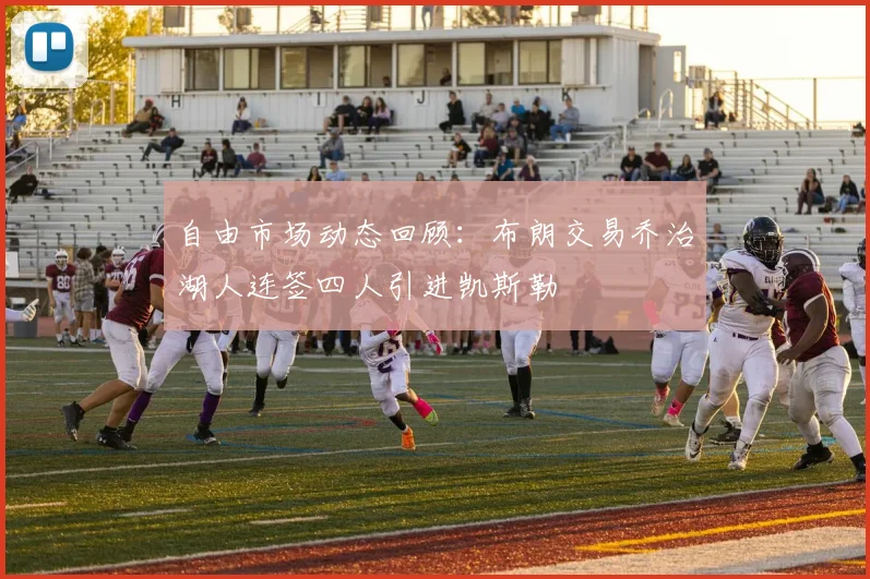 自由市场动态回顾：布朗交易乔治湖人连签四人引进凯斯勒