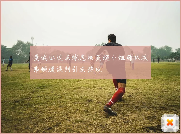 曼城逃过点球危机英超小组确认埃弗顿遭误判引发热议