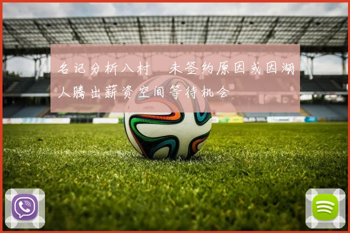 名记分析八村塁未签约原因或因湖人腾出薪资空间等待机会